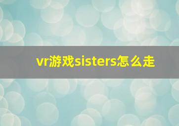 vr游戏sisters怎么走