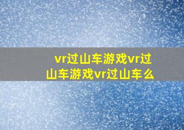 vr过山车游戏vr过山车游戏vr过山车么