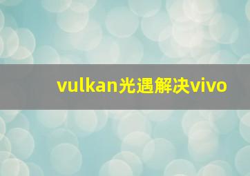 vulkan光遇解决vivo