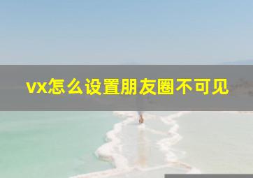 vx怎么设置朋友圈不可见