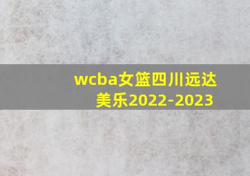 wcba女篮四川远达美乐2022-2023