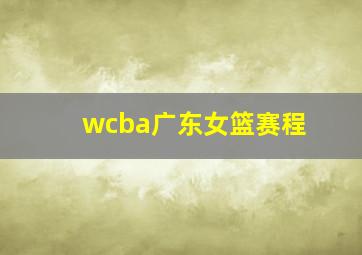 wcba广东女篮赛程