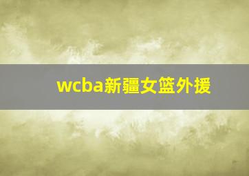 wcba新疆女篮外援