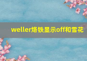 weller烙铁显示off和雪花