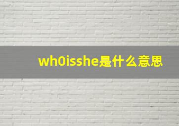 wh0isshe是什么意思