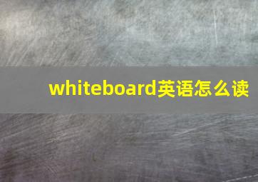 whiteboard英语怎么读