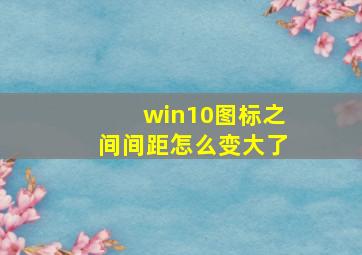 win10图标之间间距怎么变大了