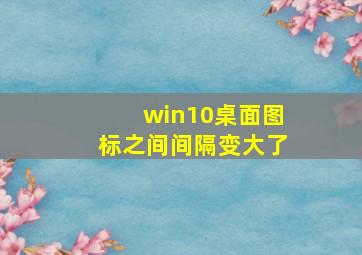 win10桌面图标之间间隔变大了