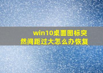 win10桌面图标突然间距过大怎么办恢复