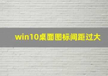 win10桌面图标间距过大