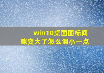 win10桌面图标间隙变大了怎么调小一点