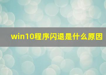 win10程序闪退是什么原因