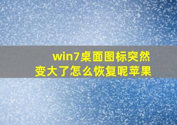 win7桌面图标突然变大了怎么恢复呢苹果