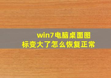 win7电脑桌面图标变大了怎么恢复正常