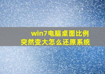 win7电脑桌面比例突然变大怎么还原系统