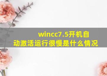 wincc7.5开机自动激活运行很慢是什么情况