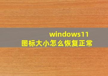 windows11图标大小怎么恢复正常