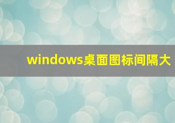 windows桌面图标间隔大