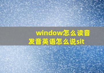 window怎么读音发音英语怎么说sit