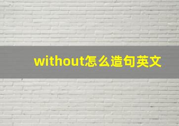 without怎么造句英文