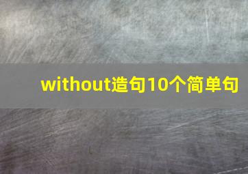 without造句10个简单句