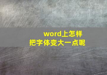 word上怎样把字体变大一点呢