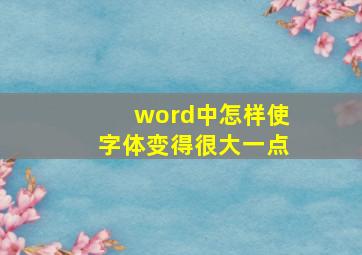 word中怎样使字体变得很大一点