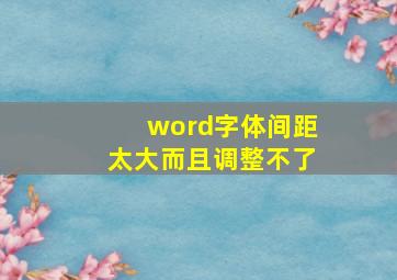 word字体间距太大而且调整不了