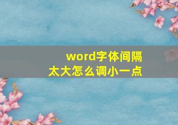 word字体间隔太大怎么调小一点