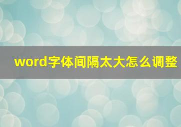 word字体间隔太大怎么调整