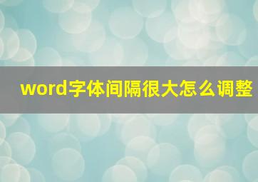 word字体间隔很大怎么调整