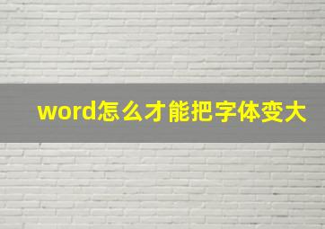 word怎么才能把字体变大