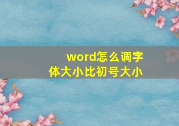 word怎么调字体大小比初号大小