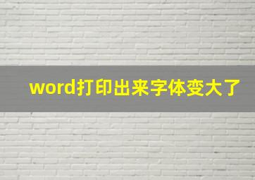 word打印出来字体变大了