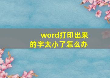 word打印出来的字太小了怎么办