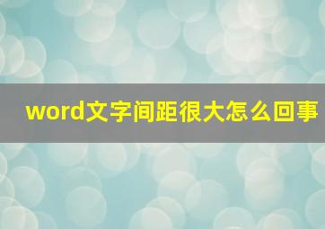 word文字间距很大怎么回事