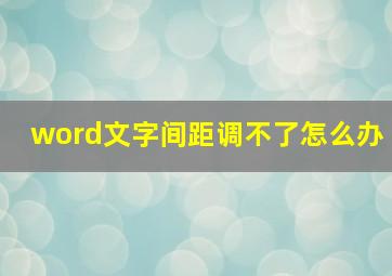 word文字间距调不了怎么办