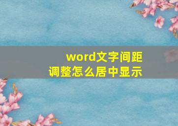 word文字间距调整怎么居中显示