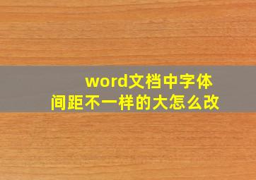 word文档中字体间距不一样的大怎么改