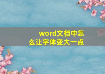 word文档中怎么让字体变大一点