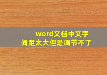 word文档中文字间距太大但是调节不了