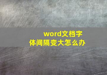 word文档字体间隔变大怎么办