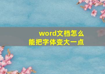 word文档怎么能把字体变大一点