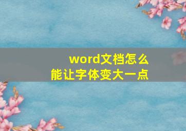 word文档怎么能让字体变大一点