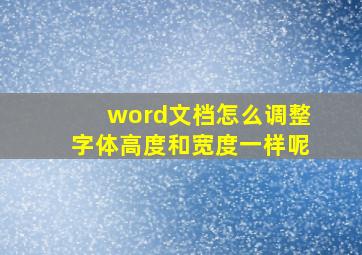 word文档怎么调整字体高度和宽度一样呢