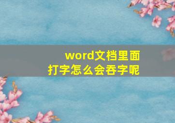 word文档里面打字怎么会吞字呢