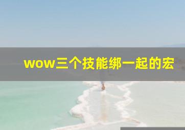 wow三个技能绑一起的宏