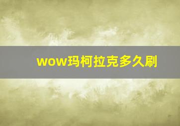 wow玛柯拉克多久刷