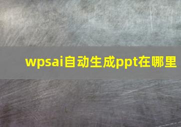 wpsai自动生成ppt在哪里