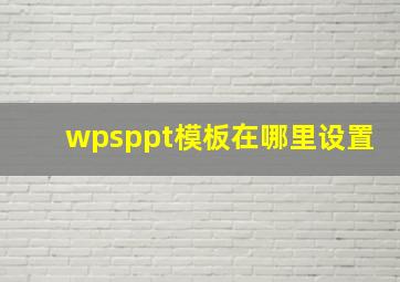 wpsppt模板在哪里设置